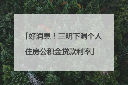 好消息！三明下调个人住房公积金贷款利率