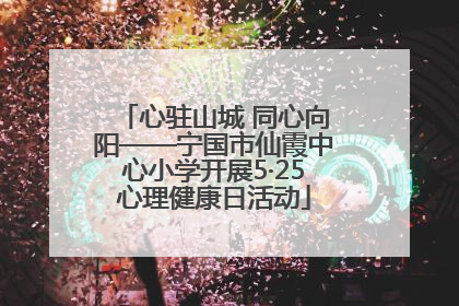 心驻山城 同心向阳——宁国市仙霞中心小学开展5·25心理健康日活动