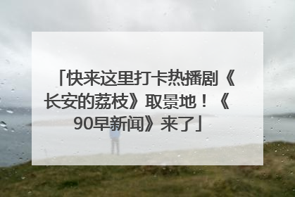 快来这里打卡热播剧《长安的荔枝》取景地！《90早新闻》来了