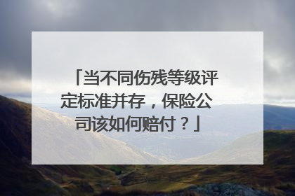当不同伤残等级评定标准并存，保险公司该如何赔付？
