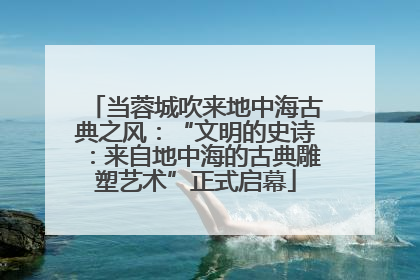 当蓉城吹来地中海古典之风：“文明的史诗：来自地中海的古典雕塑艺术”正式启幕