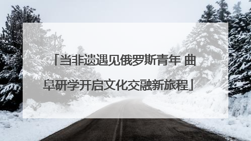 当非遗遇见俄罗斯青年 曲阜研学开启文化交融新旅程