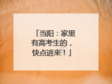 当阳：家里有高考生的，快点进来！
