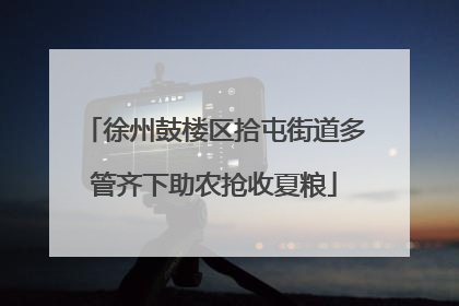 徐州鼓楼区拾屯街道多管齐下助农抢收夏粮