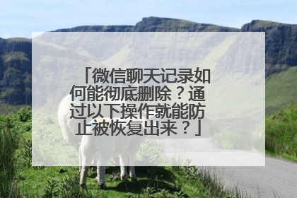 微信聊天记录如何能彻底删除？通过以下操作就能防止被恢复出来？