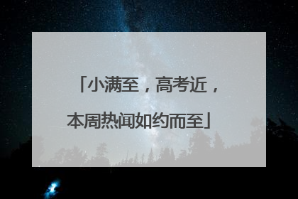 小满至，高考近，本周热闻如约而至