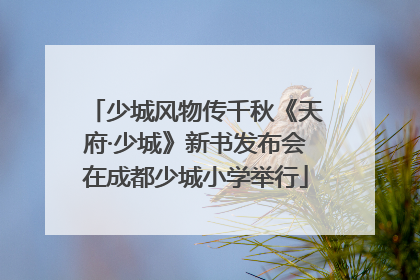 少城风物传千秋《天府·少城》新书发布会在成都少城小学举行