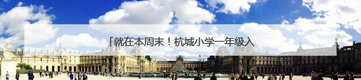 就在本周末！杭城小学一年级入学现场核验，这些提醒请收好