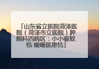 山东省立医院菏泽医院（菏泽市立医院）肿瘤科四病区：小小驱蚊包 暖暖医患情
