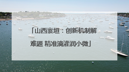 山西襄垣：创新机制解难题 精准滴灌润小微