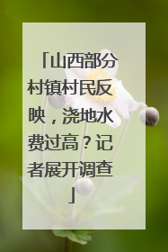 山西部分村镇村民反映，浇地水费过高？记者展开调查
