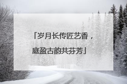 岁月长传匠艺香，庭盈古韵共芬芳