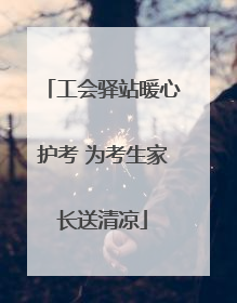 工会驿站暖心护考 为考生家长送清凉