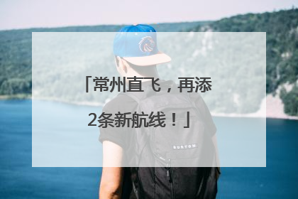 常州直飞，再添2条新航线！
