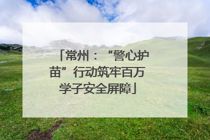 常州：“警心护苗”行动筑牢百万学子安全屏障