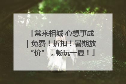 常来相城 心想事成｜免费！折扣！暑期放“价”，畅玩一夏！