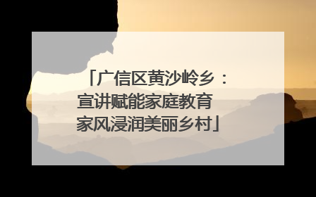 广信区黄沙岭乡：宣讲赋能家庭教育 家风浸润美丽乡村