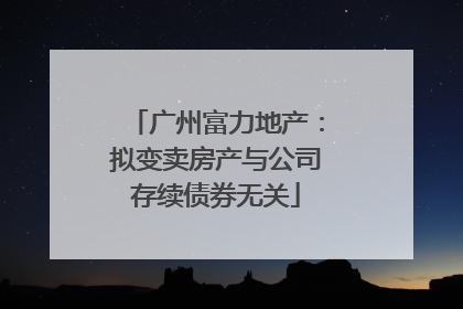 广州富力地产：拟变卖房产与公司存续债券无关