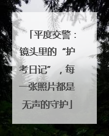 平度交警：镜头里的“护考日记”，每一张照片都是无声的守护