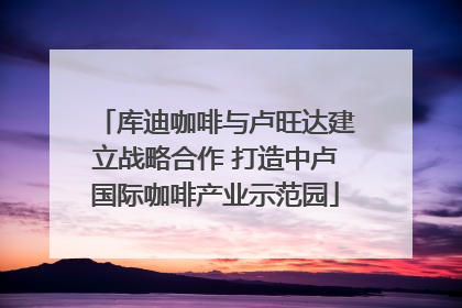 库迪咖啡与卢旺达建立战略合作 打造中卢国际咖啡产业示范园
