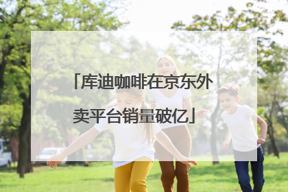 库迪咖啡在京东外卖平台销量破亿