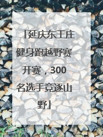 延庆东王庄健身跑越野赛开赛，300名选手竞逐山野