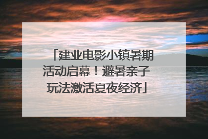 建业电影小镇暑期活动启幕！避暑亲子玩法激活夏夜经济