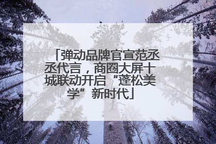 弹动品牌官宣范丞丞代言，商圈大屏十城联动开启“蓬松美学”新时代