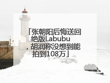 张朝阳后悔送回绝版Labubu，胡润称没想到能拍到108万