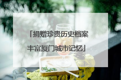 捐赠珍贵历史档案 丰富厦门城市记忆