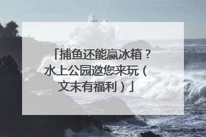捕鱼还能赢冰箱？水上公园邀您来玩（文末有福利）
