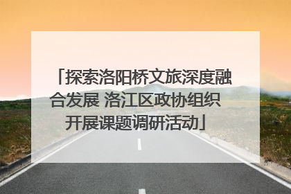 探索洛阳桥文旅深度融合发展 洛江区政协组织开展课题调研活动