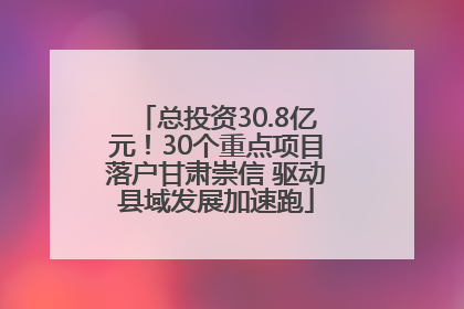 总投资30.8亿元！30个重点项目落户甘肃崇信 驱动县域发展加速跑