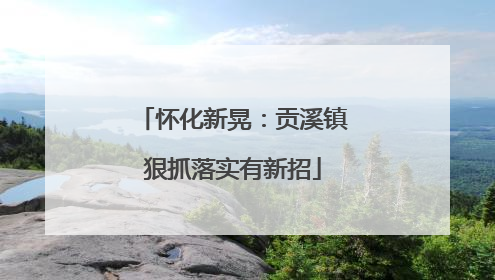 怀化新晃：贡溪镇狠抓落实有新招