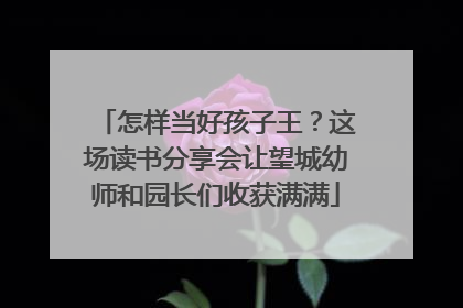 怎样当好孩子王？这场读书分享会让望城幼师和园长们收获满满