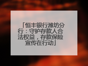 恒丰银行潍坊分行：守护存款人合法权益，存款保险宣传在行动