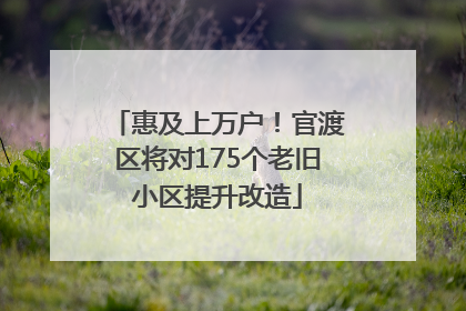 惠及上万户！官渡区将对175个老旧小区提升改造