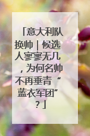 意大利队换帅｜候选人寥寥无几，为何名帅不再垂青“蓝衣军团”？