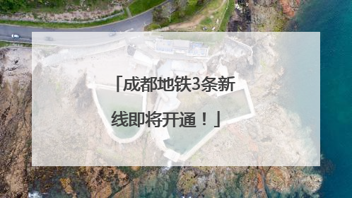 成都地铁3条新线即将开通！