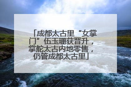 成都太古里“女掌门”伍玉珊获晋升，掌舵太古内地零售，仍管成都太古里