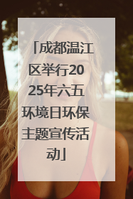 成都温江区举行2025年六五环境日环保主题宣传活动