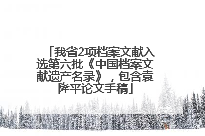 我省2项档案文献入选第六批《中国档案文献遗产名录》，包含袁隆平论文手稿