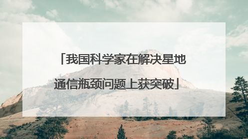 我国科学家在解决星地通信瓶颈问题上获突破