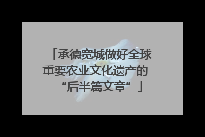 承德宽城做好全球重要农业文化遗产的“后半篇文章”