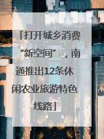 打开城乡消费“新空间”，南通推出12条休闲农业旅游特色线路