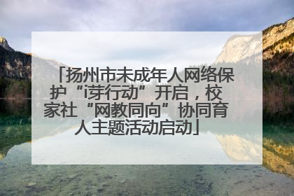 扬州市未成年人网络保护“i芽行动”开启，校家社“网教同向”协同育人主题活动启动