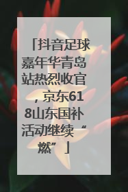 抖音足球嘉年华青岛站热烈收官，京东618山东国补活动继续“燃”