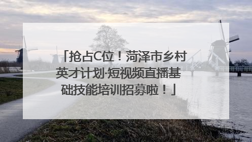 抢占C位！菏泽市乡村英才计划·短视频直播基础技能培训招募啦！