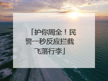 护你周全！民警一秒反应拦截飞落行李