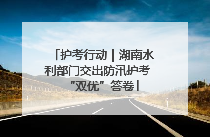 护考行动｜湖南水利部门交出防汛护考“双优”答卷